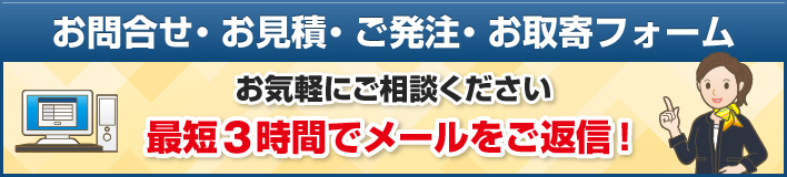 お問合せ・お見積・ご発注・お取寄フォーム お見積・ご発注・お取寄をご依頼できるフォームです 最短3時間でメールをご返信！