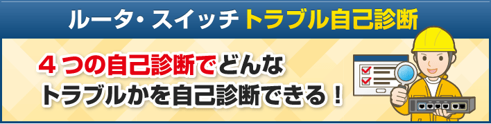 ルータ・スイッチ トラブル自己診断　4つの自己診断でどんなトラブルかを自己診断できる！