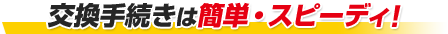 不良交換手続きは簡単・スピーディ！