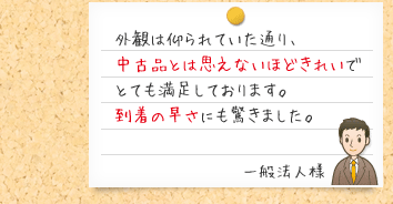 外観は仰られていた通り、中古品とは思えないほどきれいでとても満足しております。 到着の早さにも驚きました。一般法人様