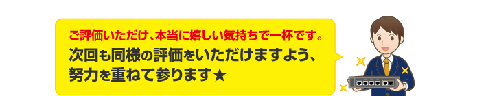 ご評価いただけ、本当に嬉しい気持ちで一杯です。 次回も同様の評価をいただけますよう、 努力を重ねて参ります★